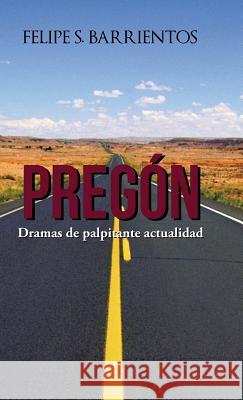 Pregón: Dramas de palpitante actualidad Felipe S Barrientos 9781506515700 Palibrio