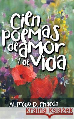 Cien poemas de amor y de vida Alfredo D Chacón 9781506516363 Palibrio