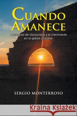 Cuando amanece: Aventuras del discipulado y el crecimiento en la iglesia cristiana. Monterroso, Sergio 9781506516455