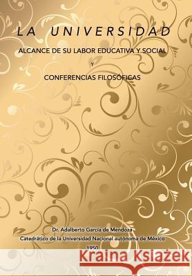 La universidad alcance de su labor educativa y social Y Conferencias filosóficas de Mendoza, Adalberto García 9781506516691