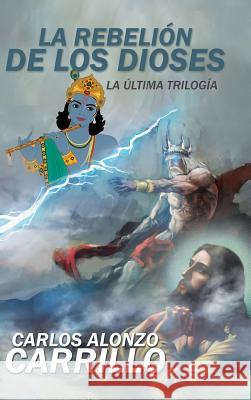 La rebelión de los dioses: La última trilogía Carlos Alonzo Carrillo 9781506517483 Palibrio