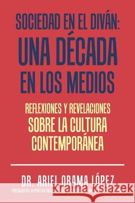 Sociedad en el diván: Una década en los medios: Reflexiones y revelaciones sobre la cultura contemporanea Dr Ariel Orama López 9781506518282