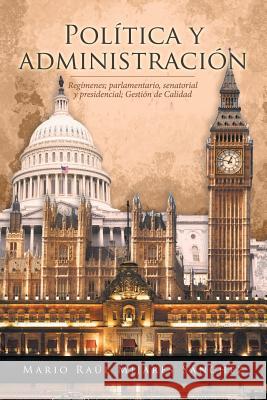 Política y administración: Regímenes; parlamentario, senatorial y presidencial; Gestión de Calidad Mijares Sánchez, Mario Raúl 9781506518558 Palibrio