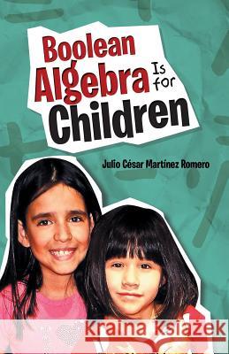 Boolean Algebra Is for Children Julio Cesar Martine 9781506519104 Palibrio