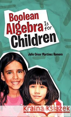 Boolean Algebra Is for Children Julio Cesar Martine 9781506519111 Palibrio