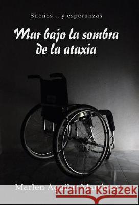 Mar bajo la sombra de la ataxia: Sueños... y esperanzas Marlen Aguilar Martínez 9781506520285 Palibrio