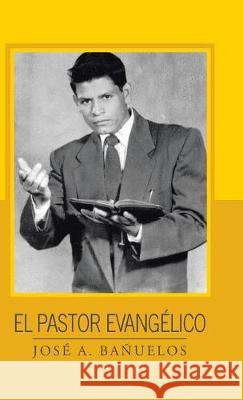 El pastor evangélico Bañuelos, José A. 9781506520971