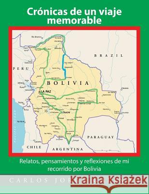 Crónicas de un viaje memorable: Relatos, pensamientos y reflexiones de mi recorrido por Bolivia Galindo, Carlos Jorge 9781506521312 Palibrio