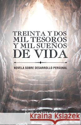 Treinta y dos mil tesoros y mil sueños de vida: Novela sobre desarrollo personal José Santiago 9781506521886 Palibrio