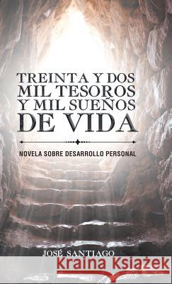 Treinta y dos mil tesoros y mil sueños de vida: Novela sobre desarrollo personal José Santiago 9781506521909 Palibrio