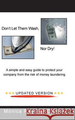 Don't Let Them Wash, Nor Dry!: A Simple and Easy Guide to Protect Your Company from the Risk of Money Laundering Mónica Ramírez Chimal 9781506522845