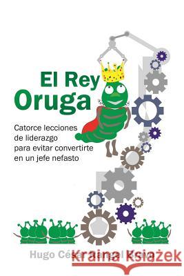 El Rey Oruga: Catorce Lecciones De Liderazgo Para Evitar Convertirte En Un Jefe Nefasto Rangel, Hugo César Bravo 9781506523002 Palibrio