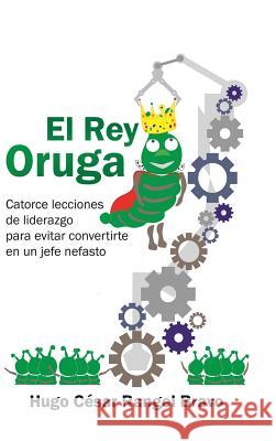 El Rey Oruga: Catorce Lecciones De Liderazgo Para Evitar Convertirte En Un Jefe Nefasto Rangel, Hugo César Bravo 9781506523019