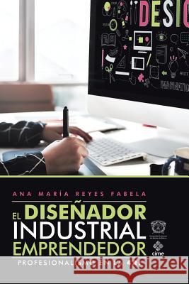 El Diseñador Industrial Emprendedor: Profesionalismo En La 4Ri Ana María Fabela Reyes 9781506523729 Palibrio