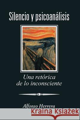 Silencio Y Psicoanálisis: Una Retórica De Lo Inconsciente Alfonso Herrera 9781506524016 Palibrio