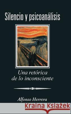 Silencio Y Psicoanálisis: Una Retórica De Lo Inconsciente Alfonso Herrera 9781506524023 Palibrio