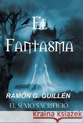 El Fantasma: El Sumo Sacrificio Ramón G Guillén 9781506524054 Palibrio