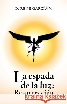 La Espada De La Luz: Resurrección D René García V 9781506524368 Palibrio