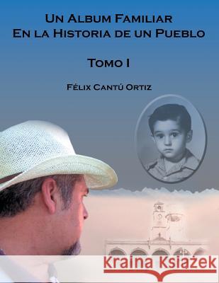Un Álbum Familiar En La Historia De Un Pueblo: Tomo I Cantú, Félix Ortiz 9781506525013