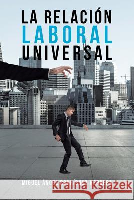 La Relación Laboral Universal Miguel Ángel Herrera Rodríguez 9781506525228 Palibrio