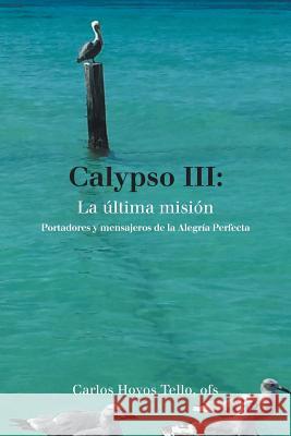 Calypso Iii: La Última Misión: Portadores Y Mensajeros De La Alegría Perfecta Tello Ofs, Carlos Hoyos 9781506525402