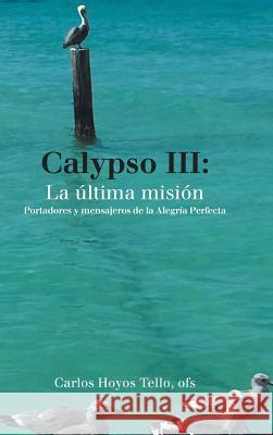 Calypso Iii: La Última Misión: Portadores Y Mensajeros De La Alegría Perfecta Tello Ofs, Carlos Hoyos 9781506525426