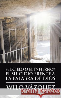 ¿El Cielo O El Infierno? El Suicidio Frente a La Palabra De Dios Vázquez, Wilo 9781506525617 Palibrio