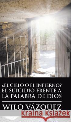 ¿El Cielo O El Infierno? El Suicidio Frente a La Palabra De Dios Vázquez, Wilo 9781506525624 Palibrio