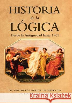 Historia De La Lógica: Desde La Antiguedad Hasta 1961 Dr Adalberto García de Mendoza, Dr Evodio Escalante 9781506525662 Palibrio