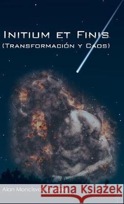Initium Et Finis (Transformación Y Caos) Alan Moncisvais 9781506525907 Palibrio