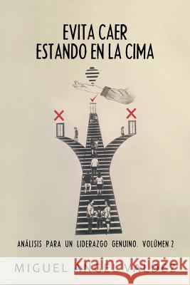 Evita Caer Estando En La Cima: Análisis Para Un Liderazgo Genuino. Volúmen 2 Miguel Ángel Valdez 9781506526218 Palibrio