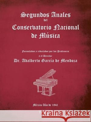 Segundos Anales Del Conservatorio Nacional De Música: Formulados Y Redactados Por Los Profesores. México Año De 1941. Tomo Ii Dr Adalberto García de Mendoza 9781506527413 Palibrio