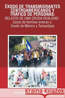 Éxodo De Transmigrantes Centroamericanos Y Tráfico De Personas: Relatos De Una Cruda Realidad.: Casos De Familias Enteras a Través De México Y Tamaulipas Jorge Alfredo Lera Mejía 9781506527475 Palibrio