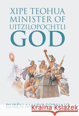 Xipe Teohua Minister of Uitzilopochtli God Rubén Amaro Soriano 9781506529257
