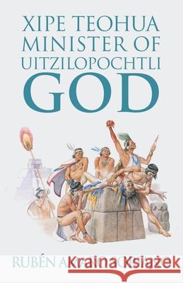 Xipe Teohua Minister of Uitzilopochtli God Rubén Amaro Soriano 9781506529271