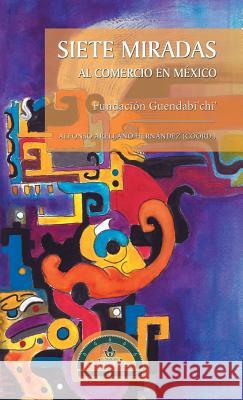 Siete Miradas Al Comercio En México: Fundación Guendabi'chi' Hernández, Alfonso Arellano 9781506529417