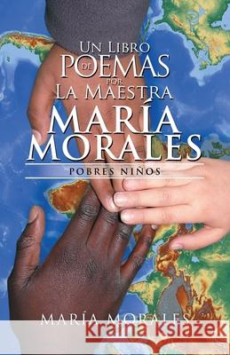 Un Libro De Poemas Por La Maestra María Morales: Pobres Niños María Morales 9781506531335