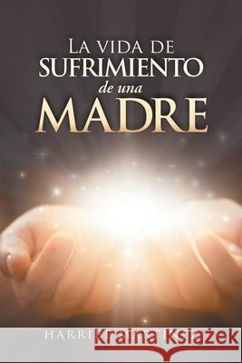 La Vida De Sufrimiento De Una Madre Harriet Martínez 9781506531489