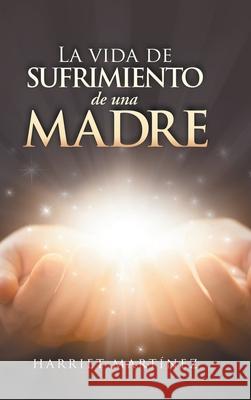 La Vida De Sufrimiento De Una Madre Harriet Martínez 9781506531496