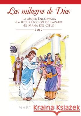 Los Milagros De Dios: -La Mujer Encorvada -La Resurrección De Lázaro -El Maná Del Cielo Mary Escamilla 9781506531830 Palibrio