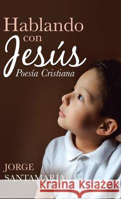Hablando Con Jesús: Poesía Cristiana Santamaría, Jorge 9781506532332 Palibrio