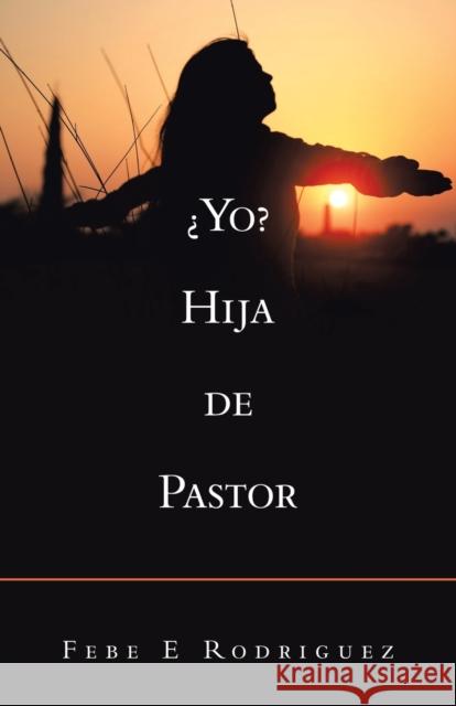 ¿Yo? Hija De Pastor Febe E Rodriguez 9781506532608 Palibrio