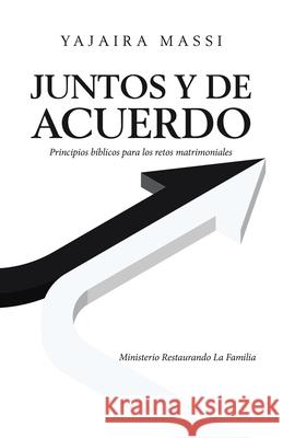 Juntos Y De Acuerdo: Principios Bíblicos Para Los Retos Matrimoniales Ministerio Restaurando La Familia Yajaira Massi 9781506533049 Palibrio