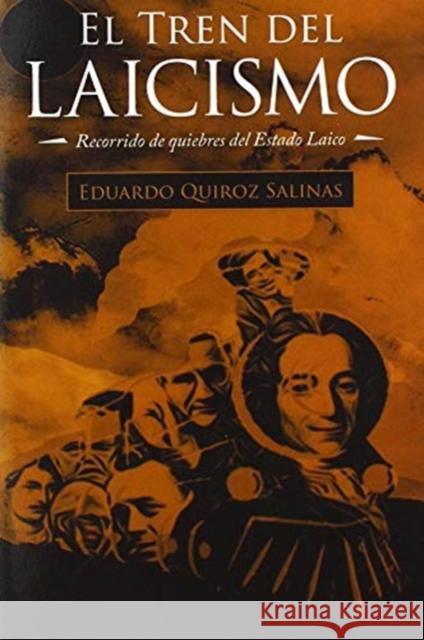 El Tren Del Laicismo: Recorrido De Quiebres Del Estado Laico Eduardo Quiroz Salinas 9781506533612