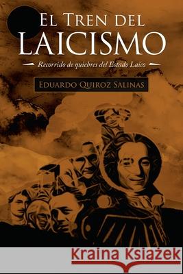 El Tren Del Laicismo: Recorrido De Quiebres Del Estado Laico Eduardo Quiroz Salinas 9781506533636