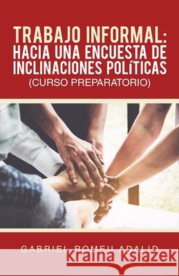 Trabajo Informal: Hacia Una Encuesta De Inclinaciones Políticas (Curso Preparatorio) Gabriel Romeu Adalid 9781506534893 Palibrio