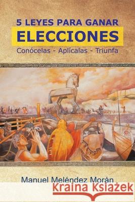 5 Leyes Para Ganar Elecciones: Conócelas. Aplícalas. Triunfa Manuel Meléndez Morán 9781506534930 Palibrio