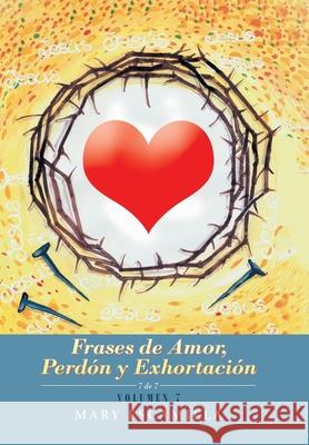 Frases De Amor, Perdón Y Exhortación: Volumen 7 Mary Escamilla 9781506535005 Palibrio