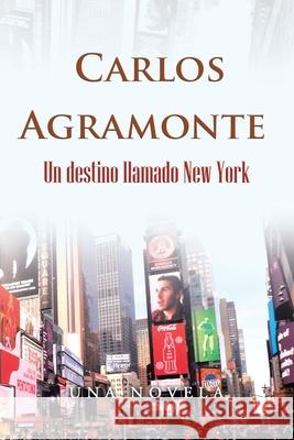 Un Destino Llamado New York Carlos Agramonte 9781506535258 Palibrio