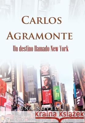 Un Destino Llamado New York Carlos Agramonte 9781506535265 Palibrio